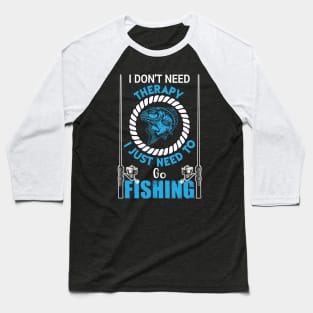 I Don't Need Therapy I Just to Go Fishing Fish - Fishing Baseball T-Shirt